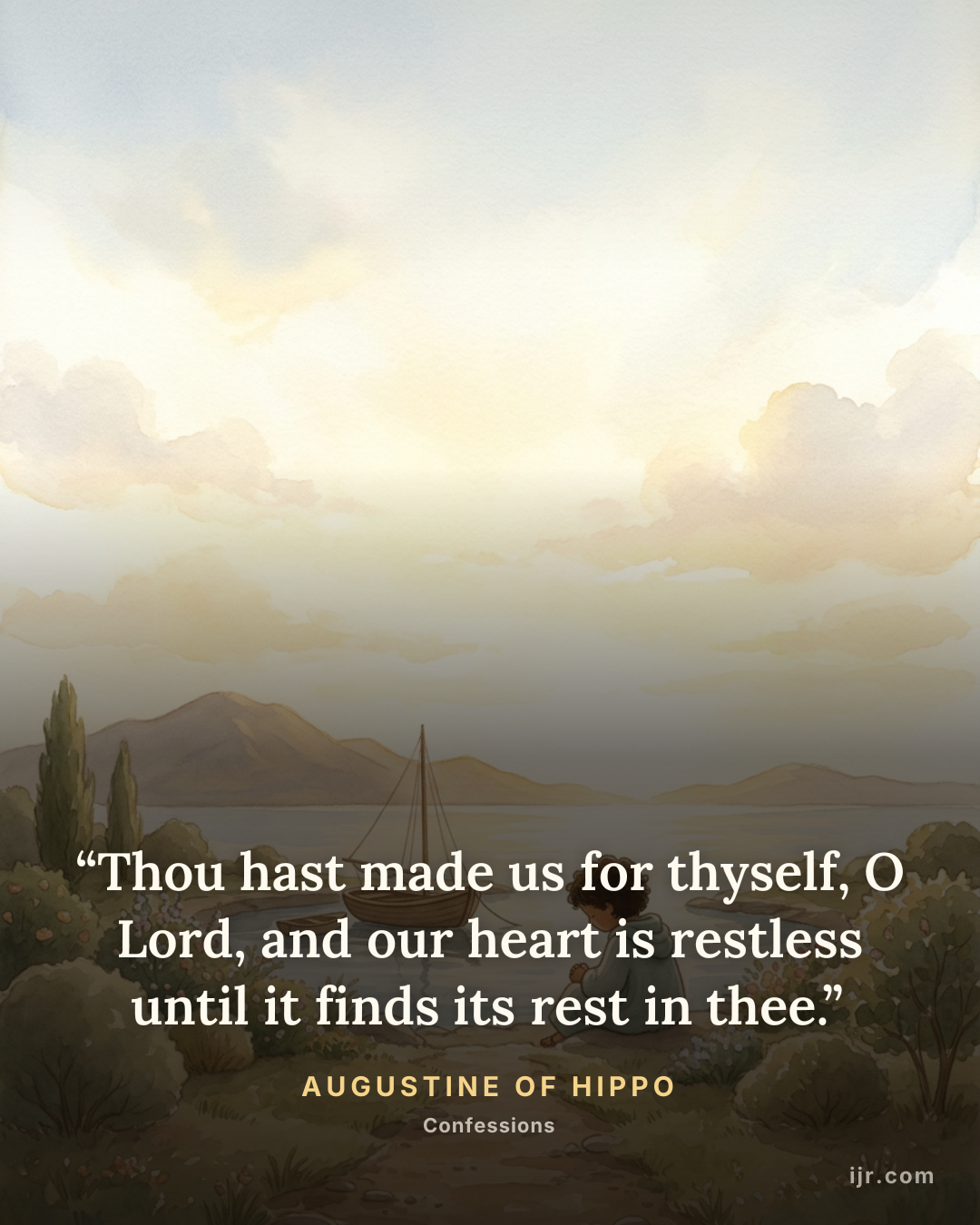 “Thou hast made us for thyself, O Lord, and our heart is restless until it finds its rest in thee.” — Augustine of Hippo, Confessions