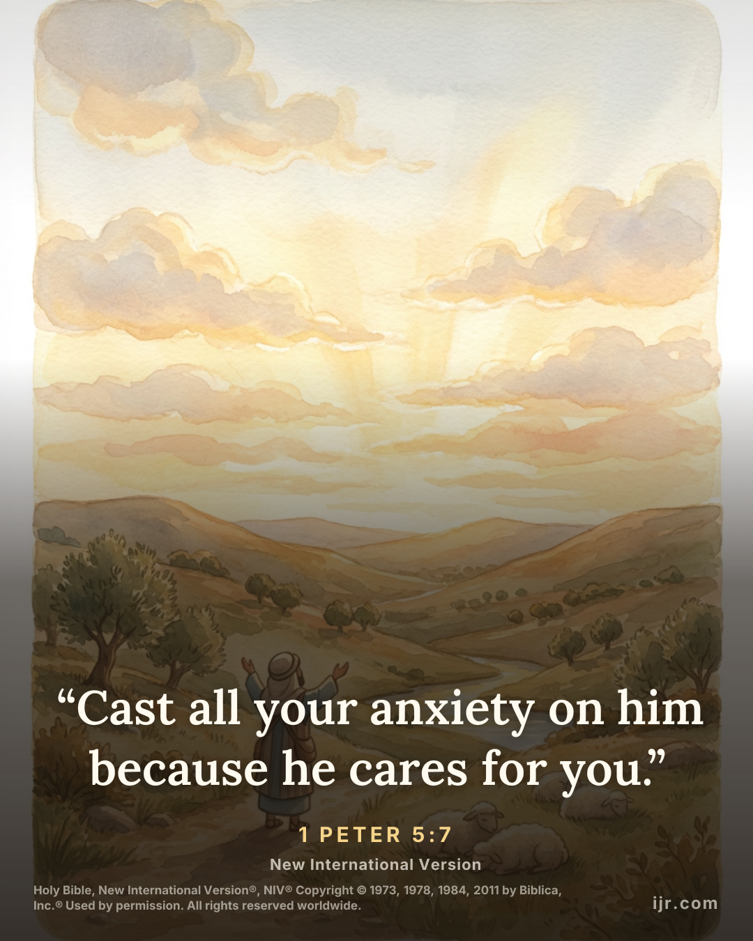 “Cast all your anxiety on him because he cares for you.” — 1 Peter 5:7, New International Version

Holy Bible, New International Version®, NIV® Copyright © 1973, 1978, 1984, 2011 by Biblica, Inc.® Use