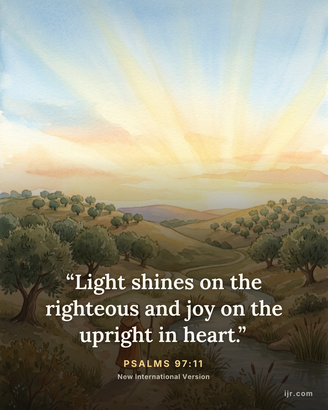 “Light shines on the righteous and joy on the upright in heart.” — Psalms 97:11, New International Version

Holy Bible, New International Version®, NIV® Copyright © 1973, 1978, 1984, 2011 by Biblica, Inc.® Used by permission. All rights reserved worldwide.