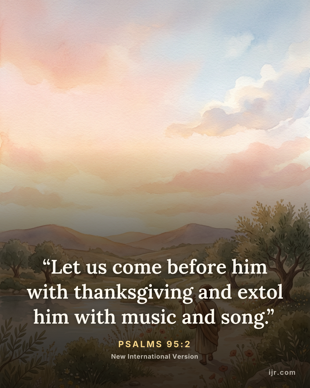 “Let us come before him with thanksgiving and extol him with music and song.” — Psalms 95:2, New International Version

Holy Bible, New International Version®, NIV® Copyright © 1973, 1978, 1984, 2011 by Biblica, Inc.® Used by permission. All rights reserved worldwide.
