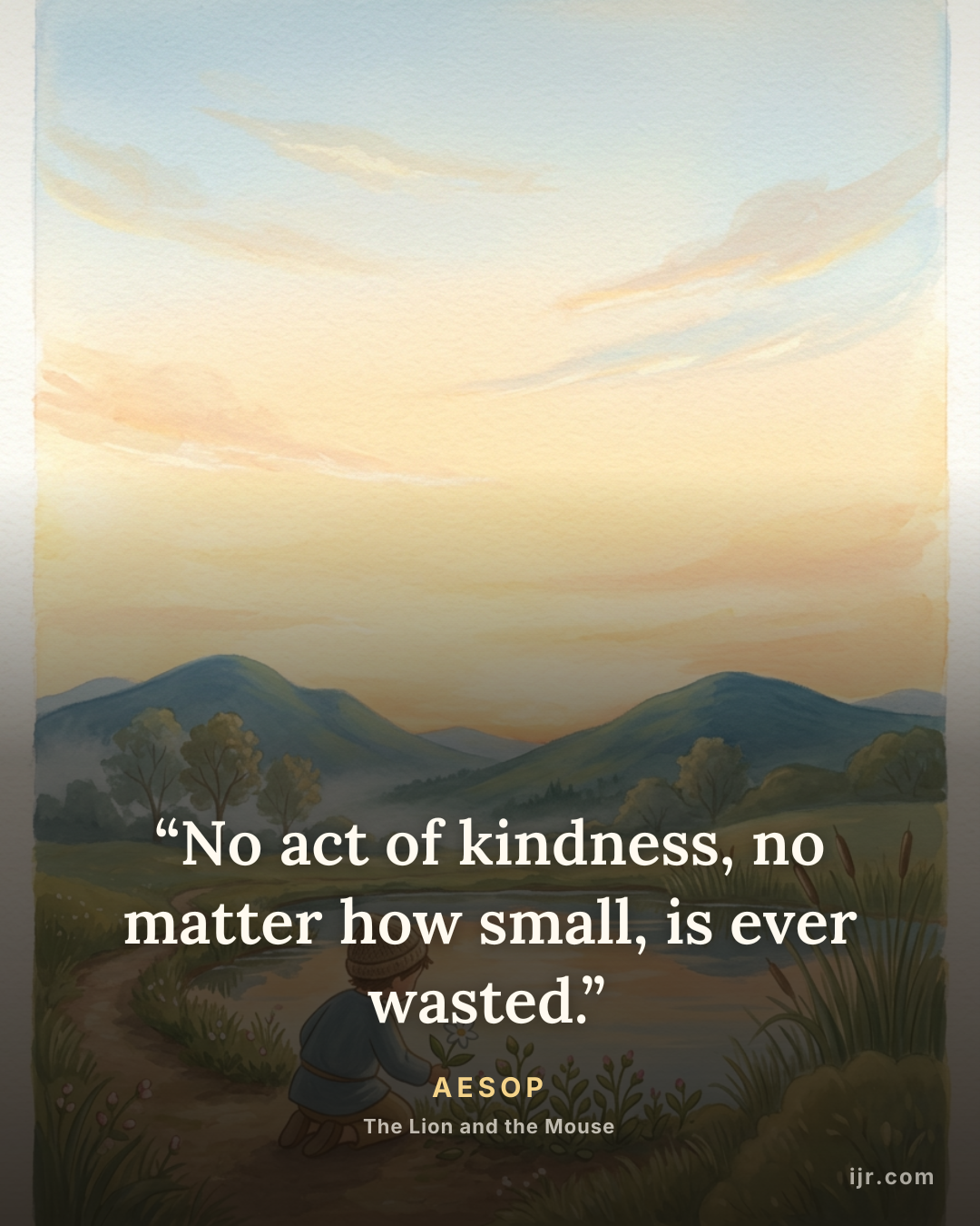 “No act of kindness, no matter how small, is ever wasted.” — Aesop, The Lion and the Mouse