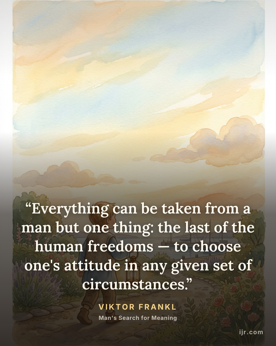 “Everything can be taken from a man but one thing: the last of the human freedoms — to choose one's attitude in any given set of circumstances.” — Viktor Frankl, Man's Search for Meaning