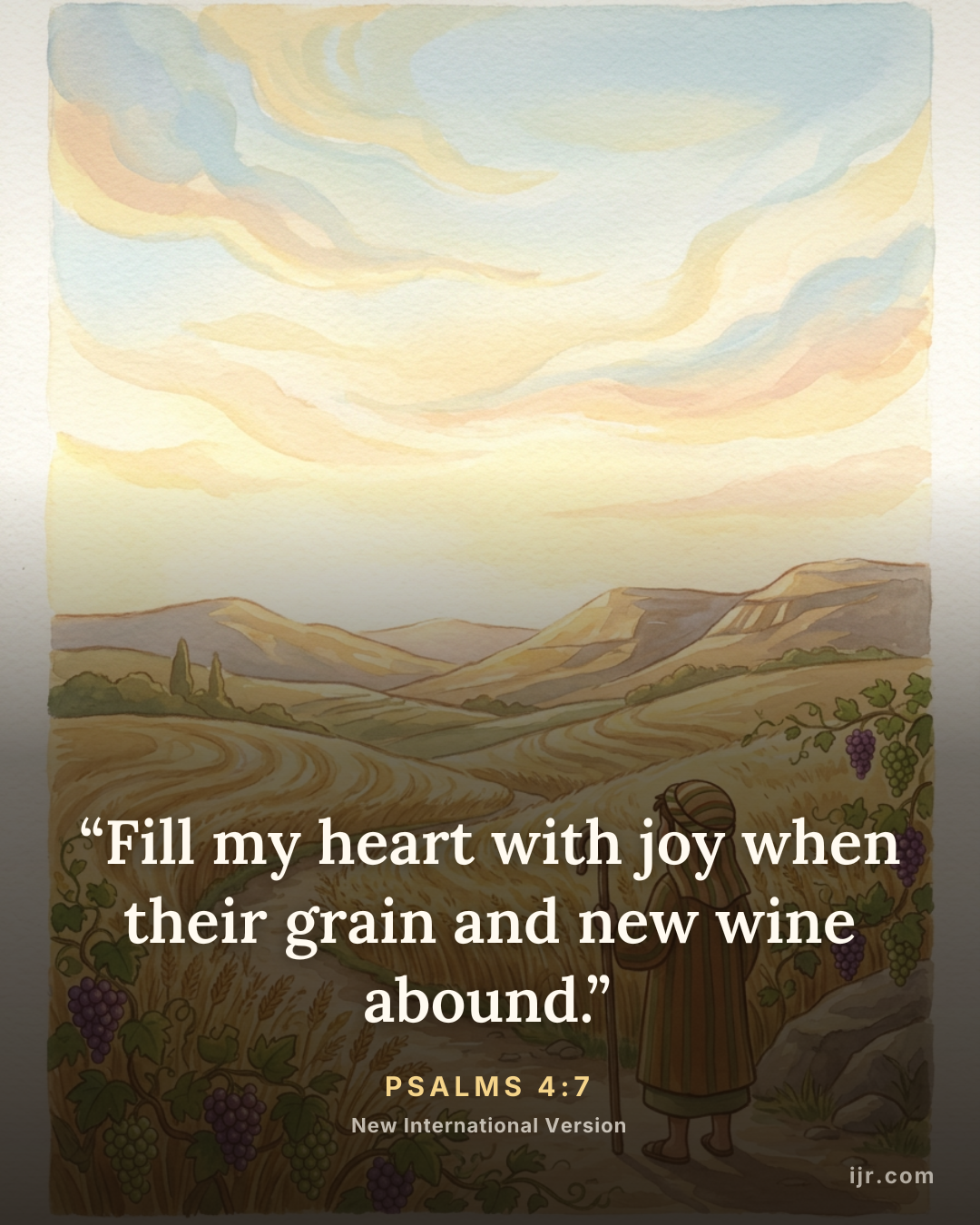 “Fill my heart with joy when their grain and new wine abound.” — Psalms 4:7, New International Version

Holy Bible, New International Version®, NIV® Copyright © 1973, 1978, 1984, 2011 by Biblica, Inc.® Used by permission. All rights reserved worldwide.