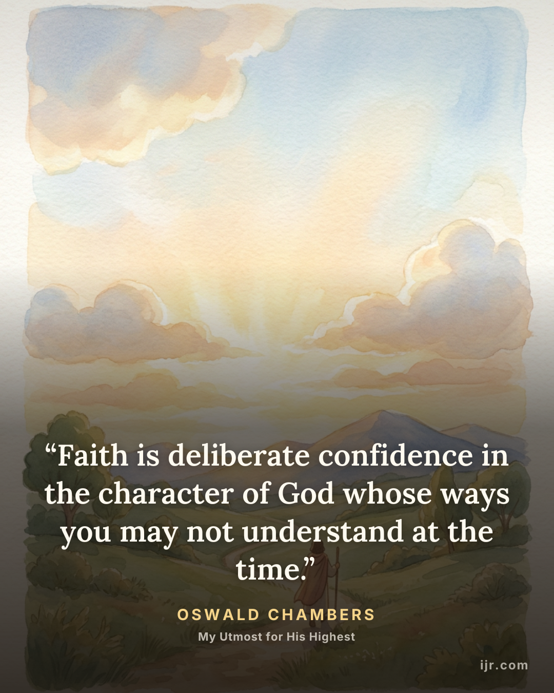 “Faith is deliberate confidence in the character of God whose ways you may not understand at the time.” — Oswald Chambers, My Utmost for His Highest