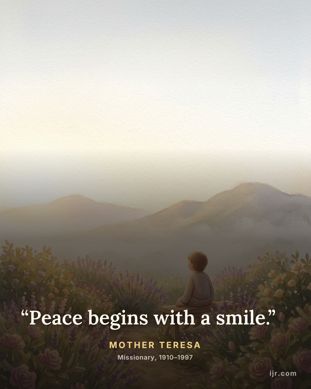 “Peace begins with a smile.” — Mother Teresa, Missionary, 1910–1997