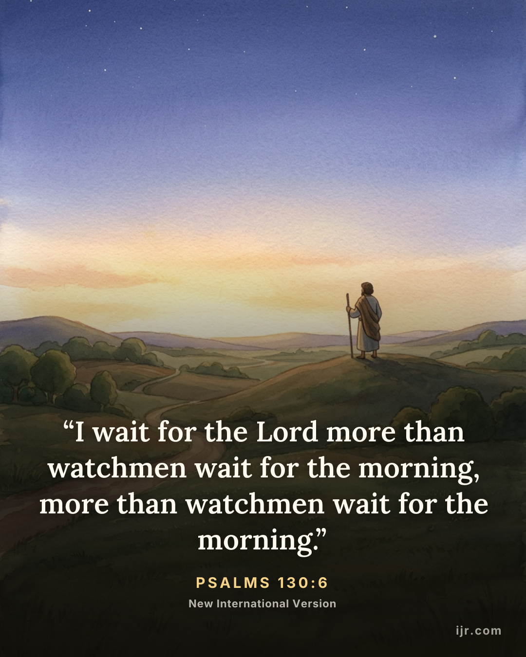 “I wait for the Lord more than watchmen wait for the morning, more than watchmen wait for the morning.” — Psalms 130:6, New International Version

Holy Bible, New International Version®, NIV® Copyright © 1973, 1978, 1984, 2011 by Biblica, Inc.® Used by permission. All rights reserved worldwide.