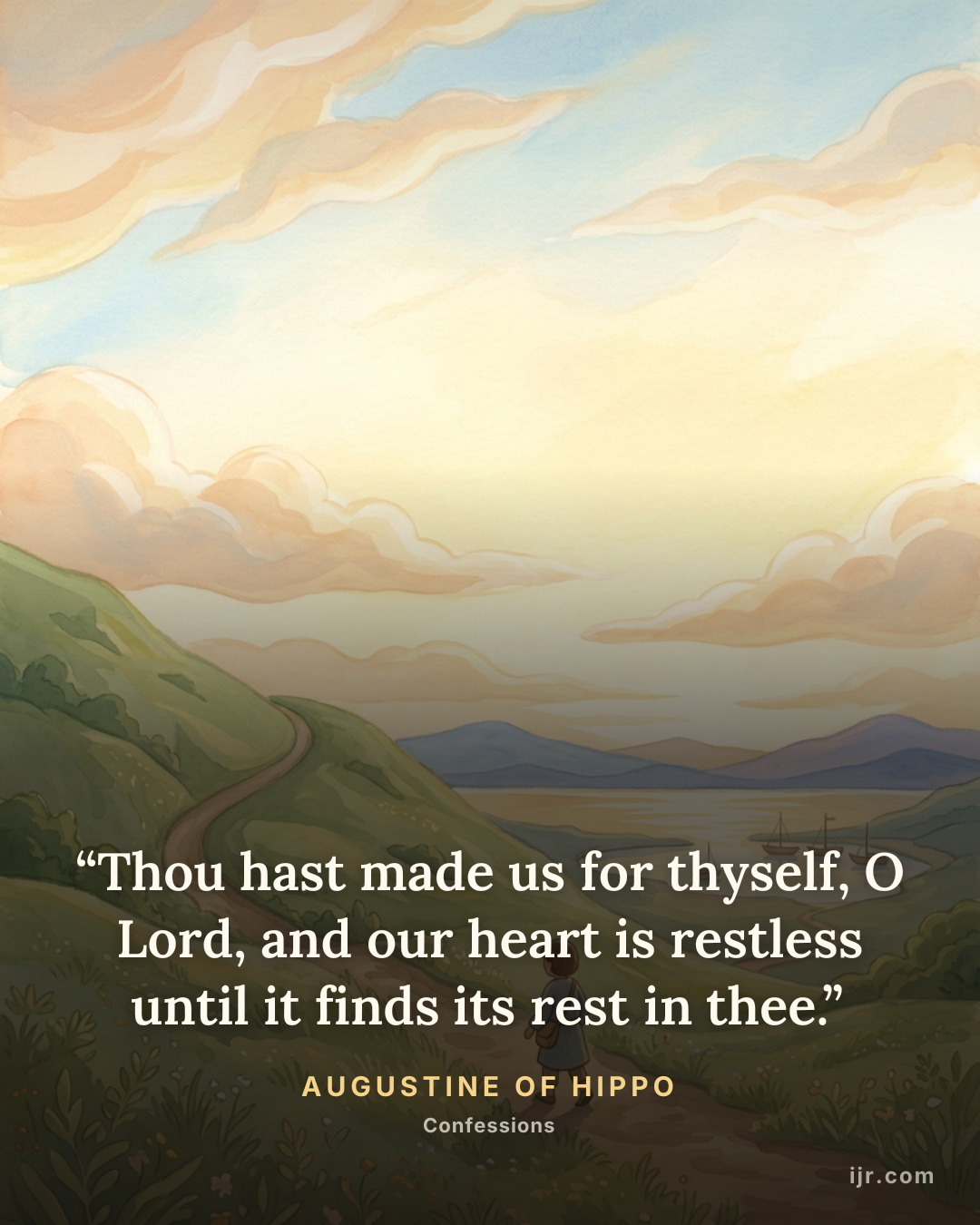 “Thou hast made us for thyself, O Lord, and our heart is restless until it finds its rest in thee.” — Augustine of Hippo, Confessions