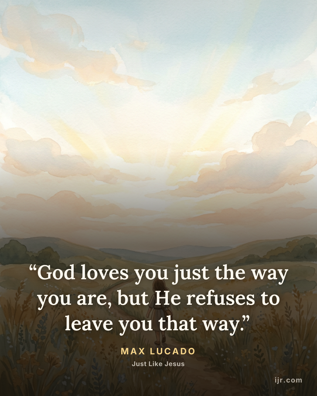 “God loves you just the way you are, but He refuses to leave you that way.” — Max Lucado, Just Like Jesus