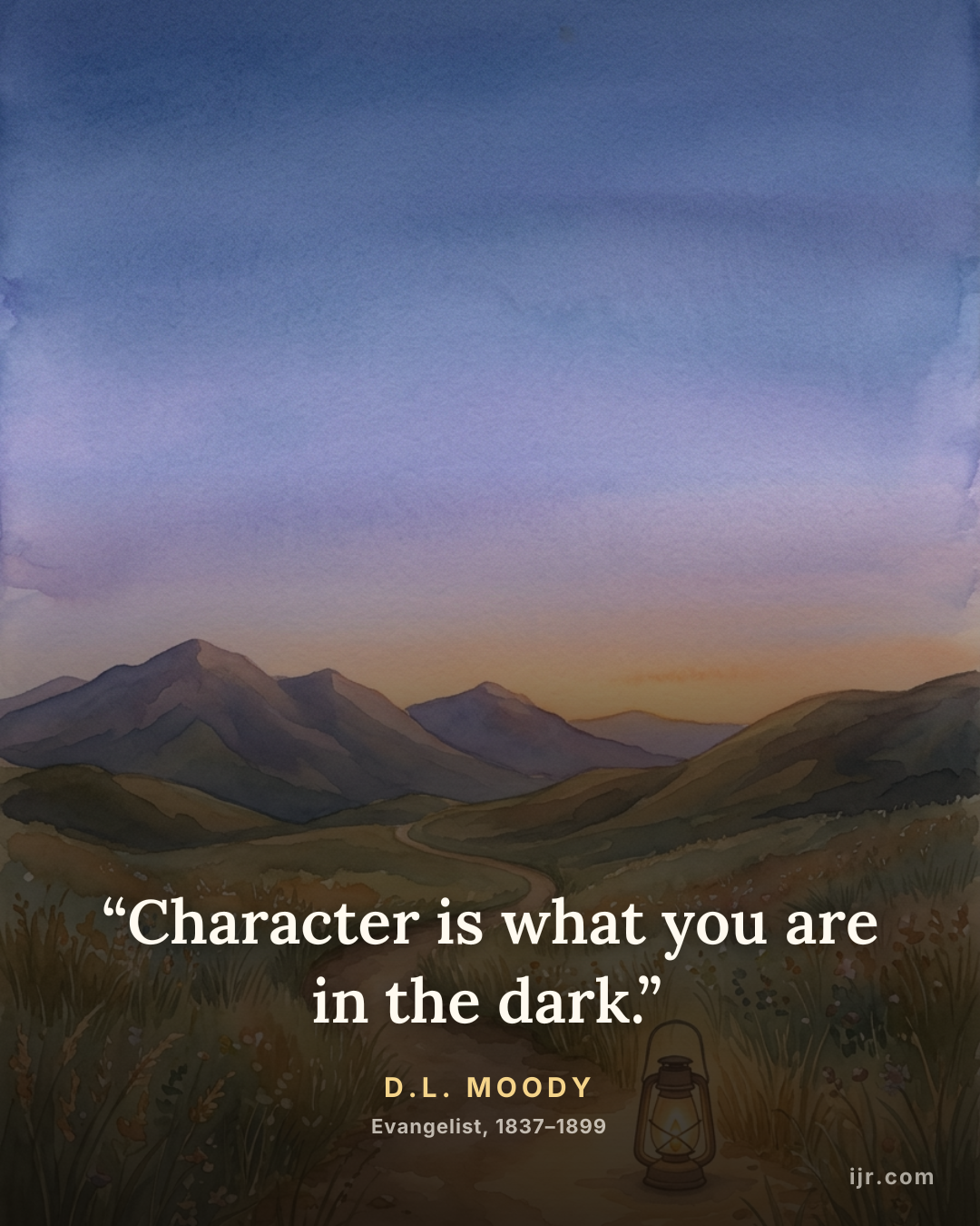 “Character is what you are in the dark.” — D.L. Moody, Evangelist, 1837–1899