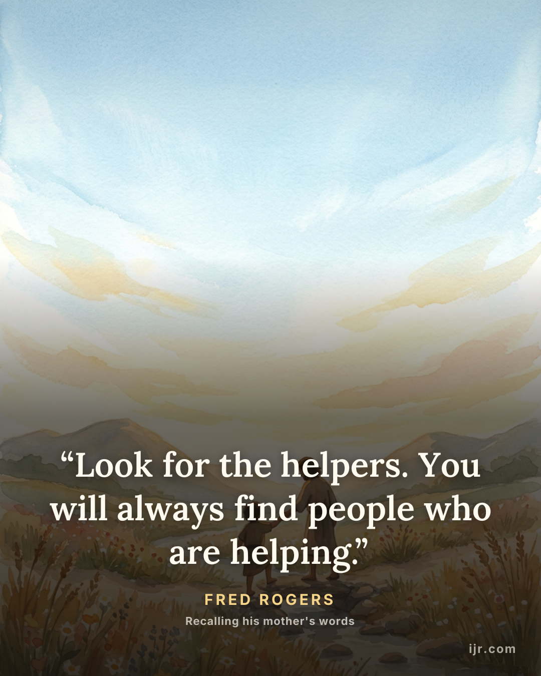 “Look for the helpers. You will always find people who are helping.” — Fred Rogers, Recalling his mother's words