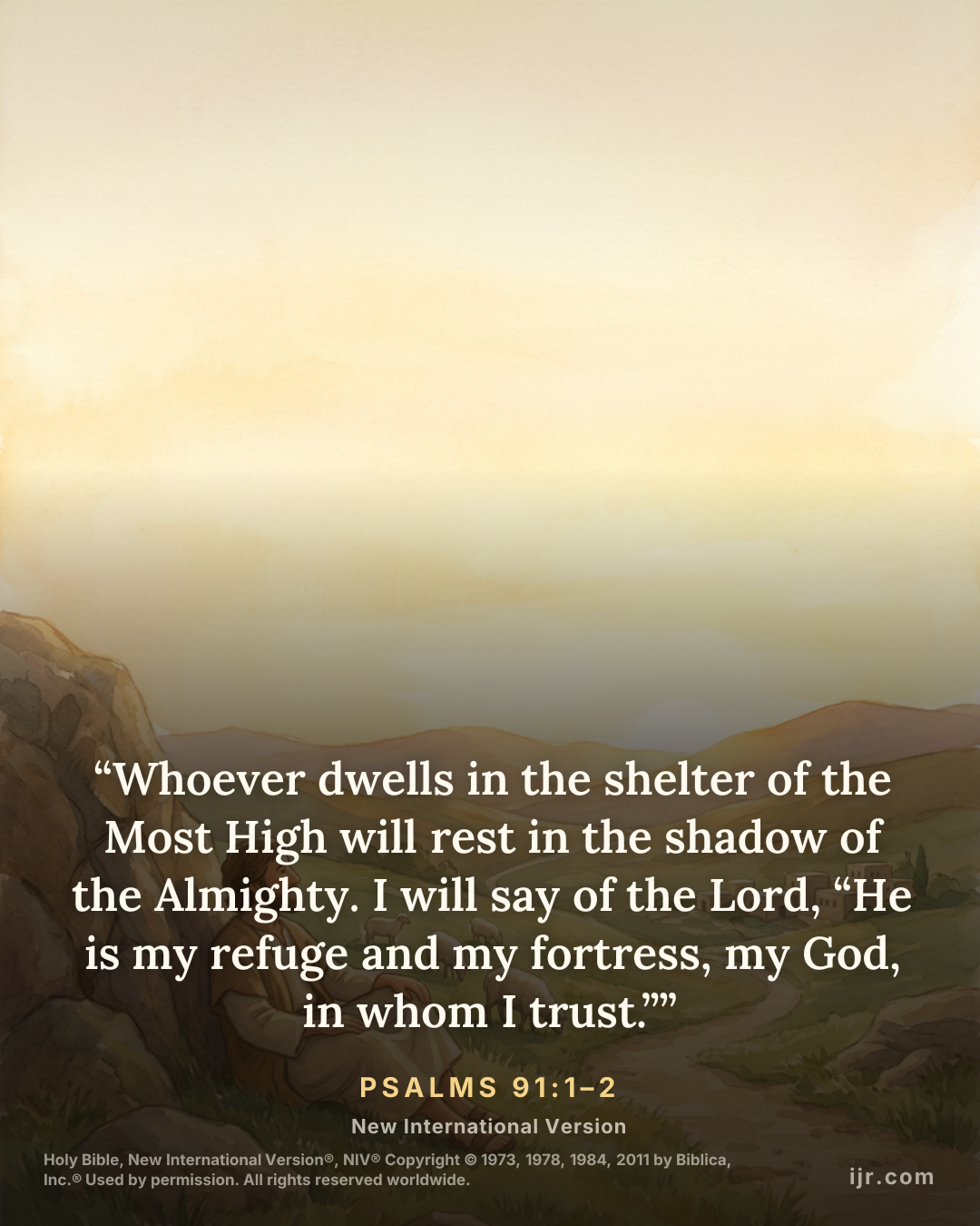 “Whoever dwells in the shelter of the Most High will rest in the shadow of the Almighty. I will say of the Lord, “He is my refuge and my fortress, my God, in whom I trust.”” — Psalms 91:1–2, New Inter