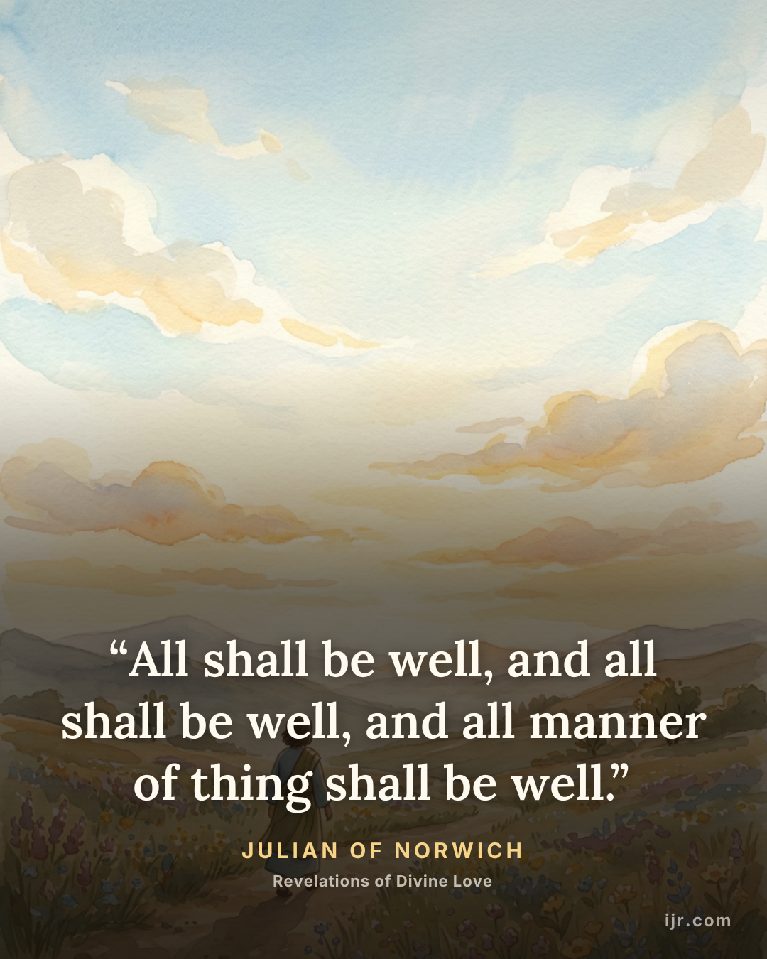 “All shall be well, and all shall be well, and all manner of thing shall be well.” — Julian of Norwich, Revelations of Divine Love